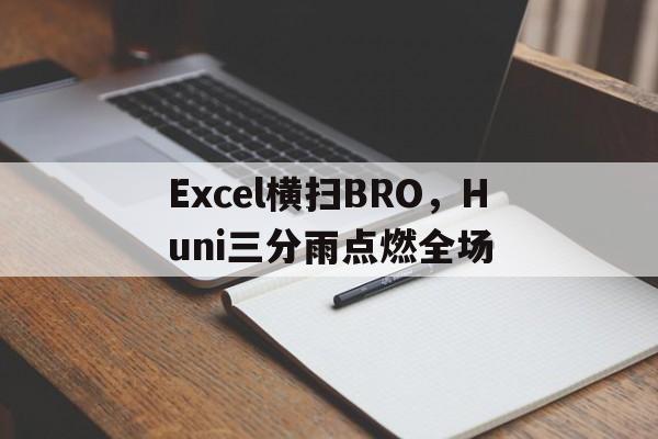 包含Excel横扫BRO，Huni三分雨点燃全场的词条